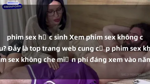 phim sex học sinh Xem phim sex không che miễn phí ở đâu? Đây là top trang web cung cấp phim sex không che miễn phí đáng xem vào năm  Đừng bỏ lỡ!