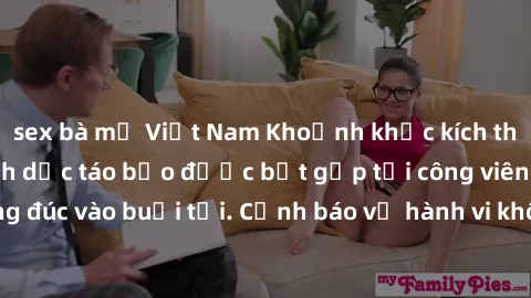 sex bà mẹ Việt Nam Khoảnh khắc kích thích: Hành động tình dục táo bạo được bắt gặp tại công viên đông đúc vào buổi tối. Cảnh báo về hành vi không đúng đắn và an toàn.
