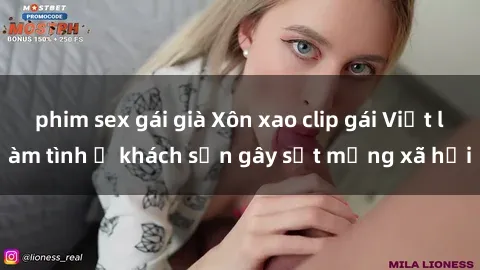 phim sex gái già Xôn xao clip gái Việt làm tình ở khách sạn gây sốt mạng xã hội