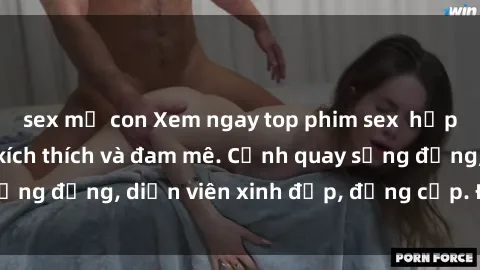 sex mẹ con Xem ngay top phim sex  hấp dẫn nhất, đầy kích thích và đam mê. Cảnh quay sống động, diễn viên xinh đẹp, đẳng cấp. Đừng bỏ lỡ!