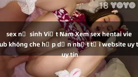 sex nữ sinh Việt Nam Xem sex hentai vietsub không che hấp dẫn nhất tại website uy tín