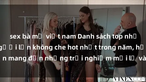 sex bà mẹ việt nam Danh sách top những bộ phim sex người lớn không che hot nhất trong năm, hứa hẹn mang đến những trải nghiệm mới lạ và hấp dẫn cho người xem.