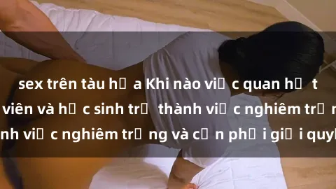 sex trên tàu hỏa Khi nào việc quan hệ tình dục giữa giáo viên và học sinh trở thành việc nghiêm trọng và cần phải giải quyết?
