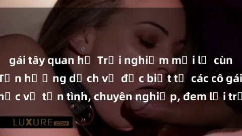 gái tây quan hệ Trải nghiệm mới lạ cùng sex nữ hầu gái: Tận hưởng dịch vụ đặc biệt từ các cô gái phục vụ tận tình, chuyên nghiệp, đem lại trải nghiệm đáng nhớ.