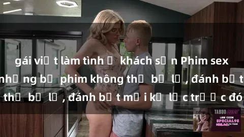 gái việt làm tình ở khách sạn Phim sex hot nhất năm  Top những bộ phim không thể bỏ lỡ, đánh bật mọi kỷ lục trước đó