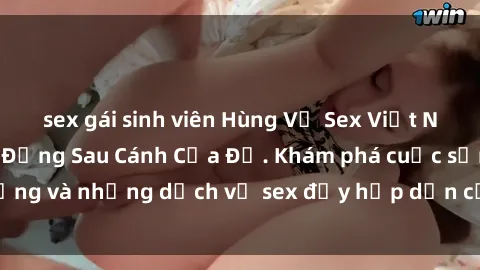 sex gái sinh viên Hùng Vỹ Sex Việt Nam: Những Bí Mật Đằng Sau Cánh Cửa Đỏ. Khám phá cuộc sống và những dịch vụ sex đầy hấp dẫn của người Việt Nam.