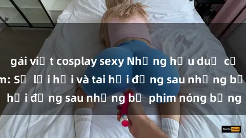 gái việt cosplay sexy Những hậu duệ của clip sex đình đám: Sự lợi hại và tai hại đằng sau những bộ phim nóng bỏng