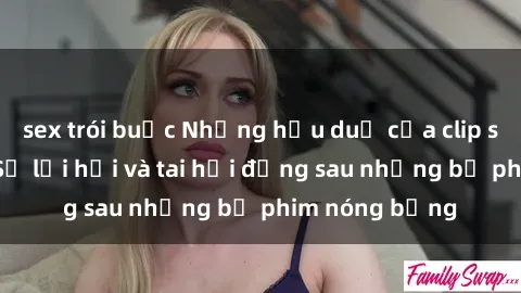 sex trói buộc Những hậu duệ của clip sex đình đám: Sự lợi hại và tai hại đằng sau những bộ phim nóng bỏng