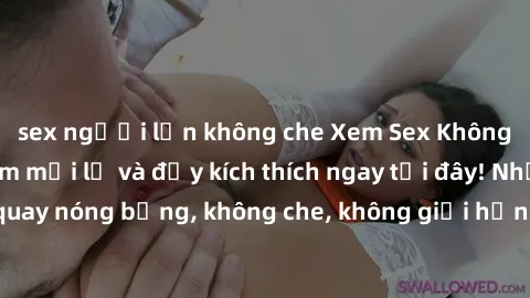 sex người lớn không che Xem Sex Không Che: Trải nghiệm mới lạ và đầy kích thích ngay tại đây! Những cảnh quay nóng bỏng, không che, không giới hạn đang chờ đón bạn. Đừng bỏ lỡ!