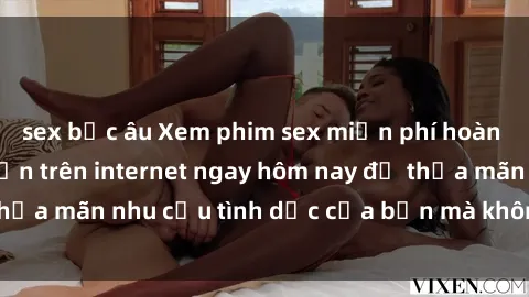 sex bắc âu Xem phim sex miễn phí hoàn toàn không giới hạn trên internet ngay hôm nay để thỏa mãn nhu cầu tình dục của bạn mà không tốn chi phí.