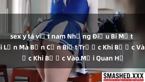 sex y tá việt nam Những Điều Bí Mật Về Sex Người Lớn Mà Bạn Cần Biết Trước Khi Bước Vào Mối Quan Hệ