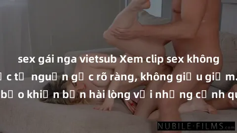 sex gái nga vietsub Xem clip sex không che mới - Nguồn gốc từ nguồn gốc rõ ràng, không giấu giếm. Đảm bảo khiến bạn hài lòng với những cảnh quay táo bạo và đầy kích thích.