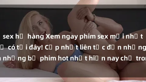 sex họ hàng Xem ngay phim sex mới nhất, hấp dẫn nhất chỉ có tại đây! Cập nhật liên tục đến những bộ phim hot nhất hiện nay chỉ trong vài cú click!