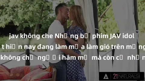 jav không che Những bộ phim JAV idol không che hot nhất hiện nay đang làm mưa làm gió trên mạng, hấp dẫn không chỉ người hâm mộ mà còn cả những ai mới tìm hiểu về thể loại này!