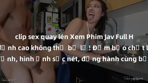 clip sex quay lén Xem Phim Jav Full HD: Những bộ phim đỉnh cao không thể bỏ lỡ! Đảm bảo chất lượng ổn định, hình ảnh sắc nét, đồng hành cùng bạn trong những giây phút thư giãn!