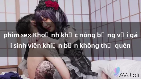 phim sex Khoảnh khắc nóng bỏng với gái sinh viên khiến bạn không thể quên