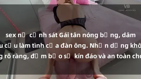 sex nữ cảnh sát Gái tân nóng bỏng, dâm đãng thỏa mãn nhu cầu làm tình của đàn ông. Nhận dạng không rõ ràng, đảm bảo sự kín đáo và an toàn cho trải nghiệm tuyệt vời.