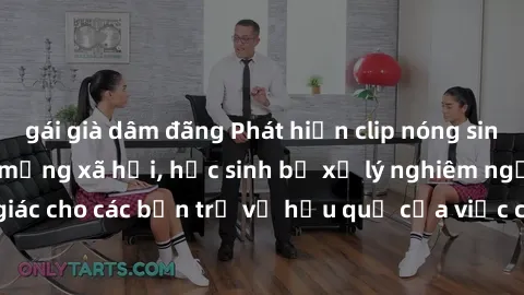 gái già dâm đãng Phát hiện clip nóng sinh viên gây sốt trên mạng xã hội, học sinh bị xử lý nghiêm ngặt. Đây là cảnh giác cho các bạn trẻ về hậu quả của việc chia sẻ thông tin trái phép trên internet.