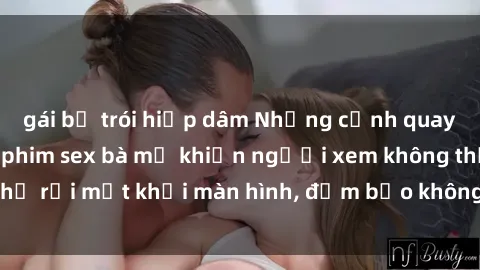 gái bị trói hiếp dâm Những cảnh quay nóng bỏng trong phim sex bà mẹ khiến người xem không thể rời mắt khỏi màn hình, đảm bảo không làm bạn thất vọng!