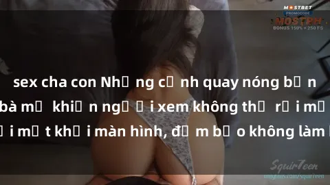 sex cha con Những cảnh quay nóng bỏng trong phim sex bà mẹ khiến người xem không thể rời mắt khỏi màn hình, đảm bảo không làm bạn thất vọng!