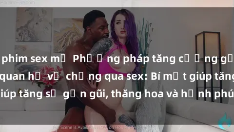 phim sex mỹ Phương pháp tăng cường gắn kết trong mối quan hệ vợ chồng qua sex: Bí mật giúp tăng sự gần gũi, thăng hoa và hạnh phúc cho cặp đôi