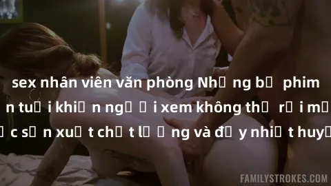 sex nhân viên văn phòng Những bộ phim sex của phụ nữ lớn tuổi khiến người xem không thể rời mắt. Được sản xuất chất lượng và đầy nhiệt huyết, đáng xem và trải nghiệm.