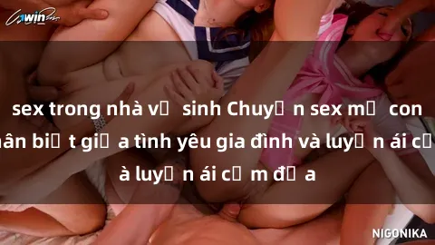 sex trong nhà vệ sinh Chuyện sex mẹ con: Sự phân biệt giữa tình yêu gia đình và luyến ái cấm địa