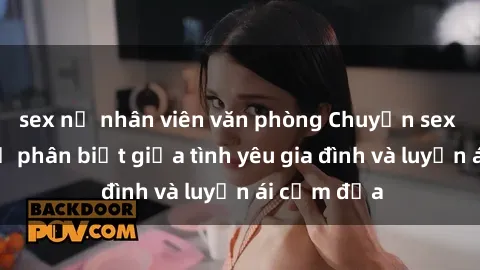 sex nữ nhân viên văn phòng Chuyện sex mẹ con: Sự phân biệt giữa tình yêu gia đình và luyến ái cấm địa