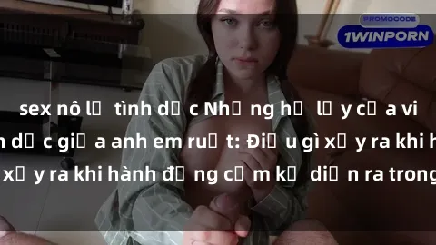 sex nô lệ tình dục Những hệ lụy của việc có quan hệ tình dục giữa anh em ruột: Điều gì xảy ra khi hành động cấm kỵ diễn ra trong gia đình?