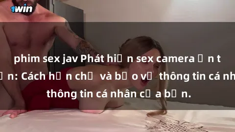 phim sex jav Phát hiện sex camera ẩn trong khách sạn: Cách hạn chế và bảo vệ thông tin cá nhân của bạn.