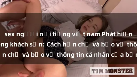 sex người nổi tiếng việt nam Phát hiện sex camera ẩn trong khách sạn: Cách hạn chế và bảo vệ thông tin cá nhân của bạn.