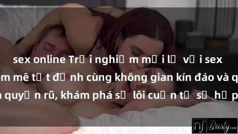 sex online Trải nghiệm mới lạ với sex phòng thay đồ: Đam mê tột đỉnh cùng không gian kín đáo và quyến rũ, khám phá sự lôi cuốn từ sự hấp dẫn của nơi này.