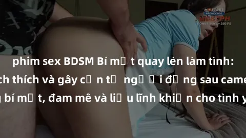 phim sex BDSM Bí mật quay lén làm tình: Câu chuyện đầy kích thích và gây cấn từ người đứng sau camera. Hành động bí mật, đam mê và liều lĩnh khiến cho tình yêu trở nên mãnh liệt hơn bao giờ hết.