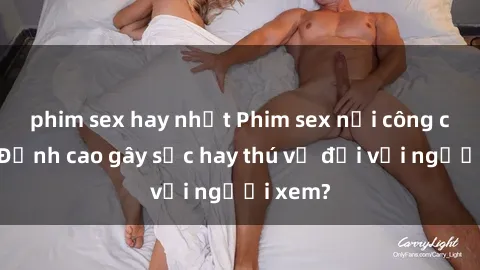 phim sex hay nhất Phim sex nơi công cộng: Đỉnh cao gây sốc hay thú vị đối với người xem?