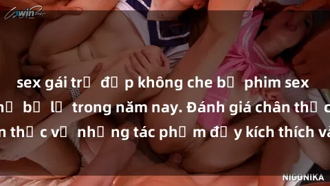 sex gái trẻ đẹp không che bộ phim sex  đáng xem không thể bỏ lỡ trong năm nay. Đánh giá chân thực về những tác phẩm đầy kích thích và hấp dẫn này.
