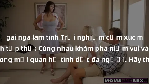 gái nga làm tình Trải nghiệm cảm xúc mới mẻ với làm tình tập thể: Cùng nhau khám phá niềm vui và sự mãnh liệt trong mối quan hệ tình dục đa người. Hãy thử ngay để biết cảm giác thú vị này!