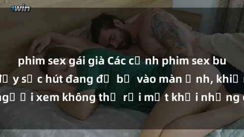 phim sex gái già Các cảnh phim sex bukkake hấp dẫn và đầy sức hút đang đổ bộ vào màn ảnh, khiến người xem không thể rời mắt khỏi những cảnh quay đầy kích thích.