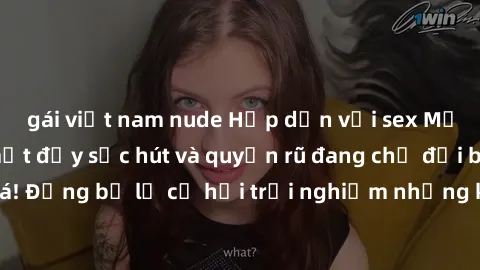 gái việt nam nude Hấp dẫn với sex Mỹ đen: Những bí mật đầy sức hút và quyến rũ đang chờ đợi bạn khám phá! Đừng bỏ lỡ cơ hội trải nghiệm những khoảnh khắc mãnh liệt và đam mê!
