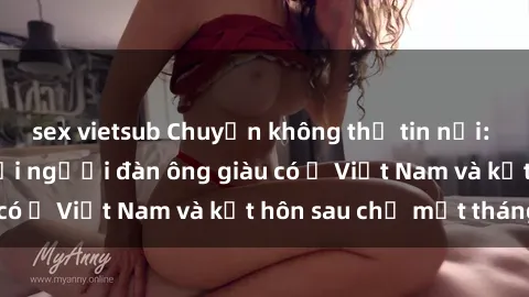 sex vietsub Chuyện không thể tin nổi: Gái Tây quan hệ với người đàn ông giàu có ở Việt Nam và kết hôn sau chỉ một tháng