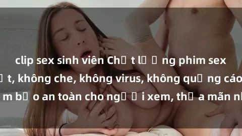 clip sex sinh viên Chất lượng phim sex cập nhật mới nhất, không che, không virus, không quảng cáo, đảm bảo an toàn cho người xem, thỏa mãn nhu cầu tình dục của bạn.