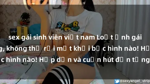 sex gái sinh viên việt nam Loạt ảnh gái xinh sex nóng bỏng, không thể rời mắt khỏi bức hình nào! Hấp dẫn và cuốn hút đến từng chi tiết.