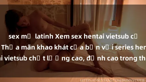 sex mỹ latinh Xem sex hentai vietsub cực hot, không che | Thỏa mãn khao khát của bạn với series hentai vietsub chất lượng cao, đỉnh cao trong thể loại anime không che.