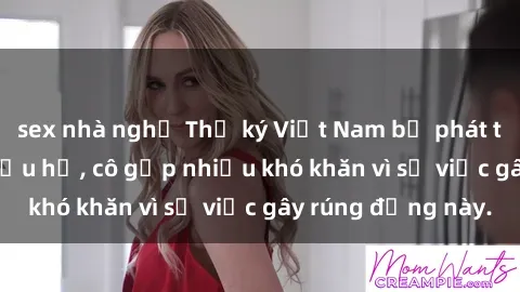 sex nhà nghỉ Thư ký Việt Nam bị phát tán clip sex đáng xấu hổ, cô gặp nhiều khó khăn vì sự việc gây rúng động này.