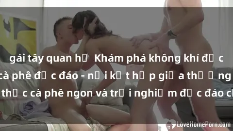 gái tây quan hệ Khám phá không khí độc đáo tại sex quán cà phê độc đáo - nơi kết hợp giữa thưởng thức cà phê ngon và trải nghiệm độc đáo của không gian sex shop.