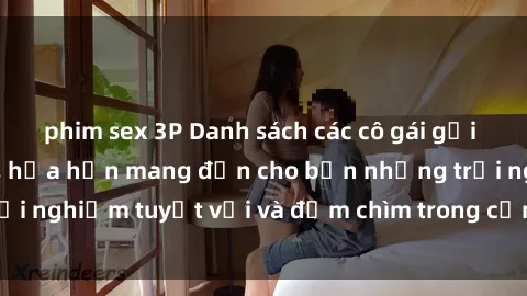phim sex 3P Danh sách các cô gái gọi Việt Nam hấp dẫn, hứa hẹn mang đến cho bạn những trải nghiệm tuyệt vời và đắm chìm trong cảm xúc tuyệt vời.