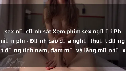 sex nữ cảnh sát Xem phim sex người Pháp vietsub online miễn phí - Đỉnh cao của nghệ thuật đồng tính nam, đam mỹ và lãng mạn từ xứ sở hoa hồng!
