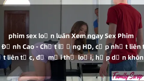 phim sex loạn luân Xem ngay Sex Phim Hàn Quốc Vietsub Đỉnh Cao - Chất lượng HD, cập nhật liên tục, đủ mọi thể loại, hấp dẫn không thể bỏ qua!