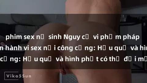 phim sex nữ sinh Nguy cơ vi phạm pháp luật khi thực hiện hành vi sex nơi công cộng: Hậu quả và hình phạt có thể đối mặt