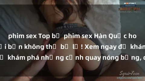 phim sex Top bộ phim sex Hàn Quốc hot nhất mọi thời đại bạn không thể bỏ lỡ! Xem ngay để khám phá những cảnh quay nóng bỏng, đầy nghẹt thở!