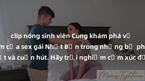 clip nóng sinh viên Cùng khám phá vẻ đẹp và sức gợi cảm của sex gái Nhật Bản trong những bộ phim đầy nghệ thuật và cuốn hút. Hãy trải nghiệm cảm xúc đầy mới mẻ và sống động từ những cảnh quay tinh tế 